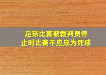 足球比赛被裁判员停止时比赛不应成为死球