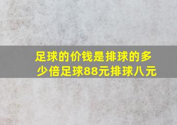 足球的价钱是排球的多少倍足球88元排球八元