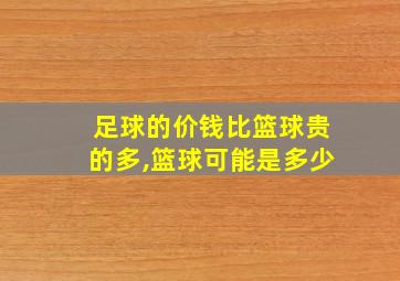 足球的价钱比篮球贵的多,篮球可能是多少