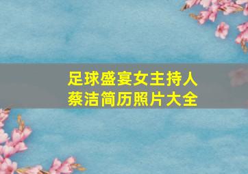 足球盛宴女主持人蔡洁简历照片大全