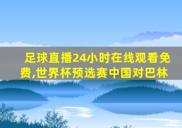 足球直播24小时在线观看免费,世界杯预选赛中国对巴林