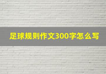 足球规则作文300字怎么写