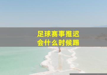 足球赛事推迟会什么时候踢