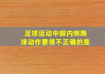 足球运动中脚内侧踢球动作要领不正确的是