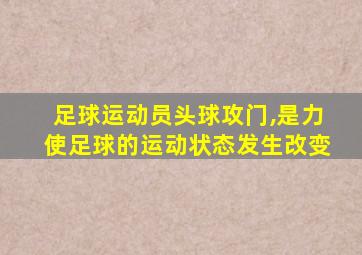 足球运动员头球攻门,是力使足球的运动状态发生改变