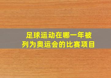 足球运动在哪一年被列为奥运会的比赛项目