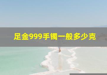 足金999手镯一般多少克