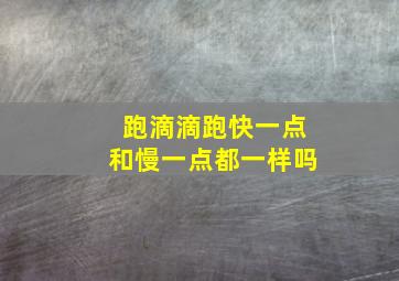 跑滴滴跑快一点和慢一点都一样吗