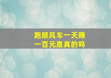 跑顺风车一天赚一百元是真的吗