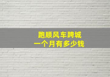 跑顺风车跨城一个月有多少钱