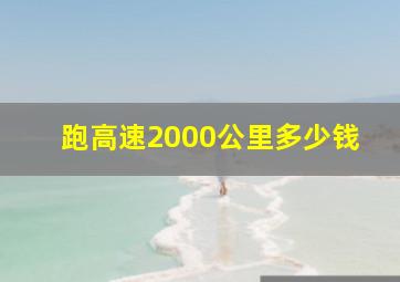 跑高速2000公里多少钱