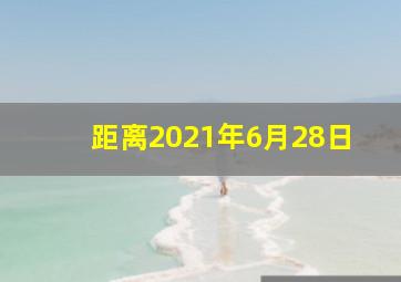 距离2021年6月28日