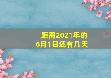 距离2021年的6月1日还有几天