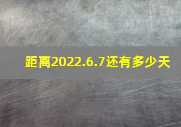 距离2022.6.7还有多少天