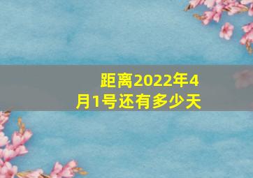 距离2022年4月1号还有多少天