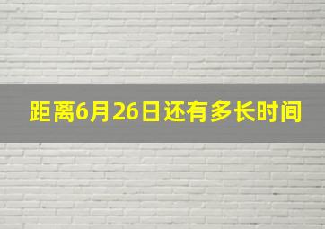 距离6月26日还有多长时间