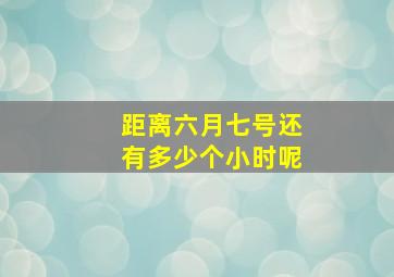 距离六月七号还有多少个小时呢