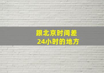 跟北京时间差24小时的地方