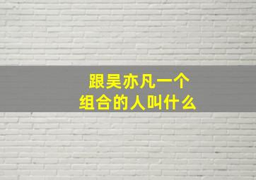 跟吴亦凡一个组合的人叫什么