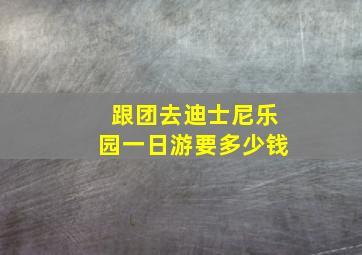 跟团去迪士尼乐园一日游要多少钱