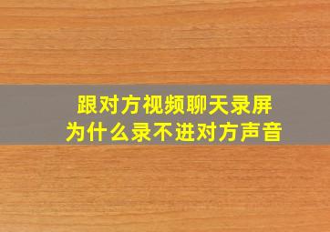 跟对方视频聊天录屏为什么录不进对方声音