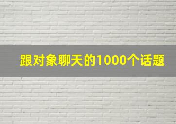 跟对象聊天的1000个话题