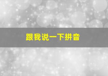 跟我说一下拼音