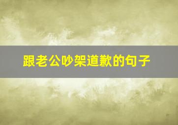 跟老公吵架道歉的句子