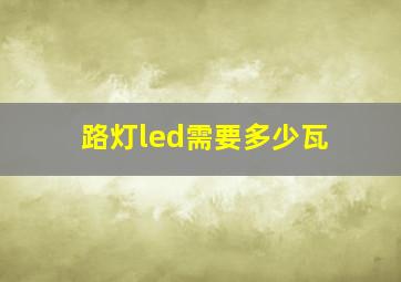 路灯led需要多少瓦