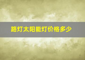 路灯太阳能灯价格多少