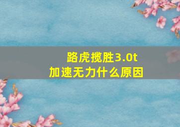 路虎揽胜3.0t加速无力什么原因