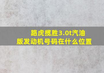 路虎揽胜3.0t汽油版发动机号码在什么位置