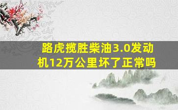 路虎揽胜柴油3.0发动机12万公里坏了正常吗