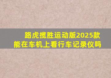 路虎揽胜运动版2025款能在车机上看行车记录仪吗