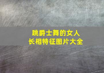 跳爵士舞的女人长相特征图片大全