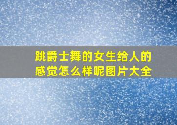 跳爵士舞的女生给人的感觉怎么样呢图片大全