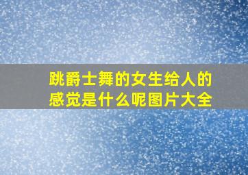 跳爵士舞的女生给人的感觉是什么呢图片大全