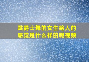 跳爵士舞的女生给人的感觉是什么样的呢视频