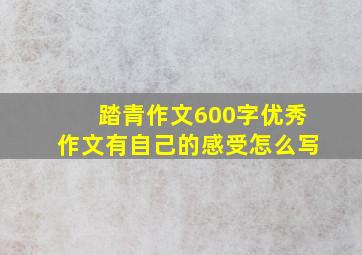 踏青作文600字优秀作文有自己的感受怎么写