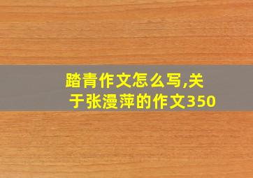 踏青作文怎么写,关于张漫萍的作文350