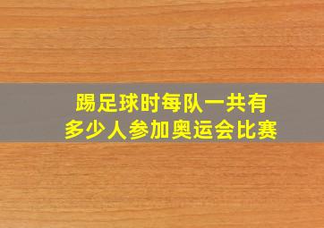 踢足球时每队一共有多少人参加奥运会比赛