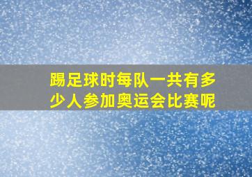 踢足球时每队一共有多少人参加奥运会比赛呢