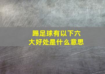 踢足球有以下六大好处是什么意思