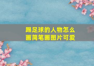 踢足球的人物怎么画简笔画图片可爱