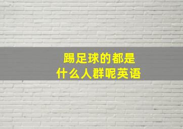 踢足球的都是什么人群呢英语