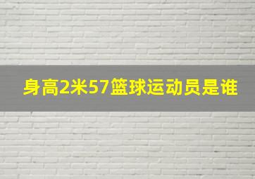 身高2米57篮球运动员是谁