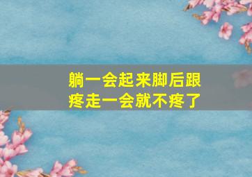 躺一会起来脚后跟疼走一会就不疼了