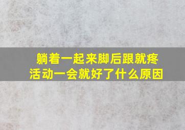 躺着一起来脚后跟就疼活动一会就好了什么原因