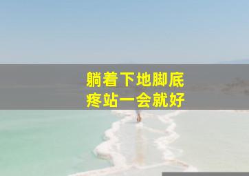 躺着下地脚底疼站一会就好