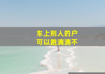 车上别人的户可以跑滴滴不